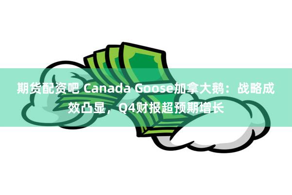 期货配资吧 Canada Goose加拿大鹅：战略成效凸显，Q4财报超预期增长