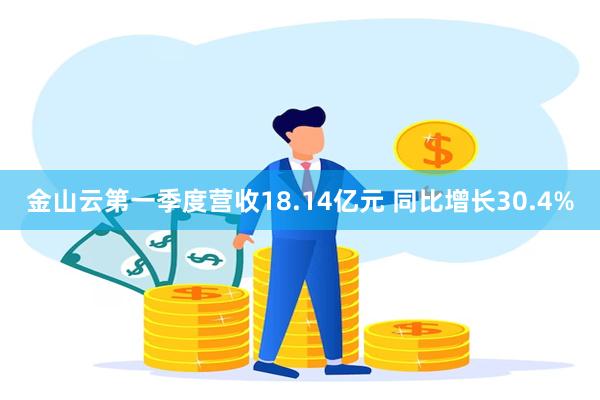 金山云第一季度营收18.14亿元 同比增长30.4%