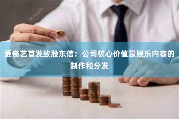 爱奇艺首发致股东信：公司核心价值是娱乐内容的制作和分发