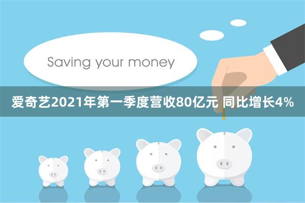 爱奇艺2021年第一季度营收80亿元 同比增长4%