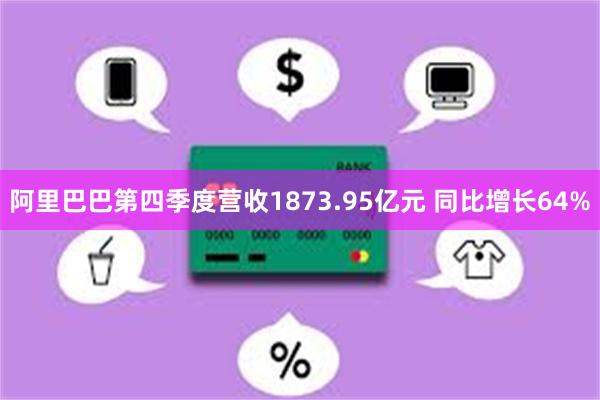 阿里巴巴第四季度营收1873.95亿元 同比增长64%