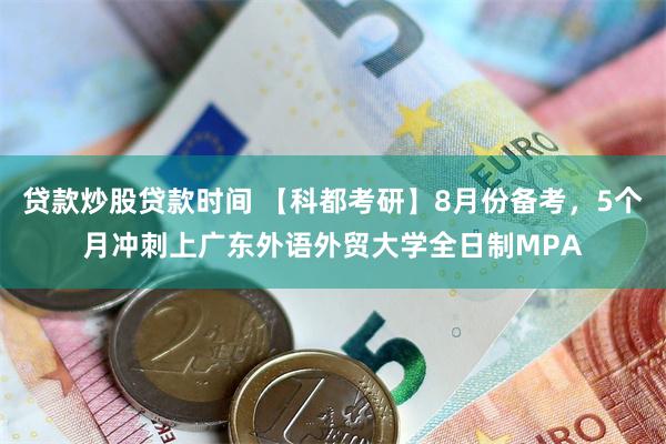 贷款炒股贷款时间 【科都考研】8月份备考，5个月冲刺上广东外语外贸大学全日制MPA