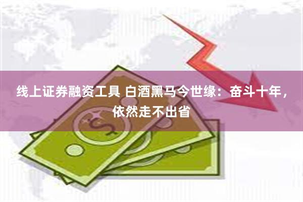 线上证券融资工具 白酒黑马今世缘：奋斗十年，依然走不出省