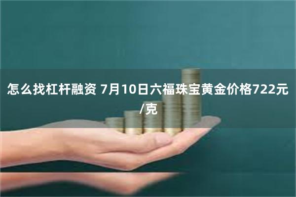 怎么找杠杆融资 7月10日六福珠宝黄金价格722元/克