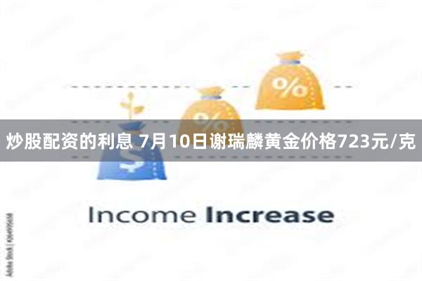 炒股配资的利息 7月10日谢瑞麟黄金价格723元/克