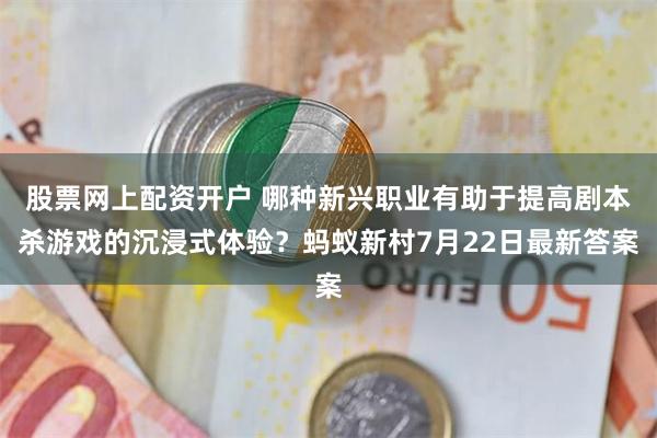 股票网上配资开户 哪种新兴职业有助于提高剧本杀游戏的沉浸式体验？蚂蚁新村7月22日最新答案