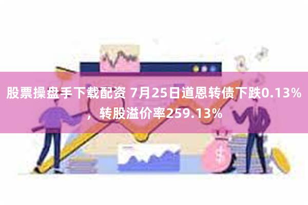 股票操盘手下载配资 7月25日道恩转债下跌0.13%，转股溢价率259.13%