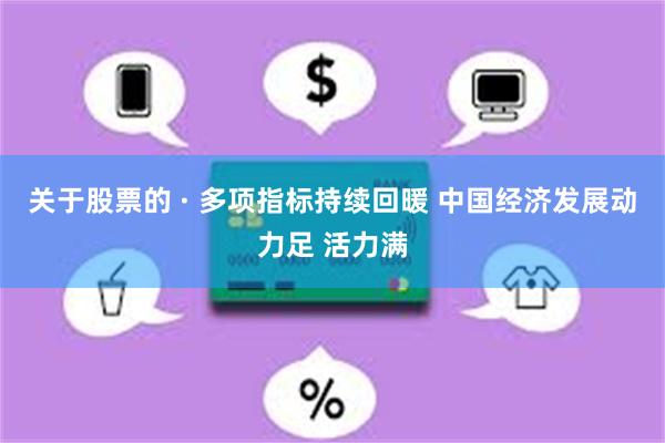 关于股票的 · 多项指标持续回暖 中国经济发展动力足 活力满