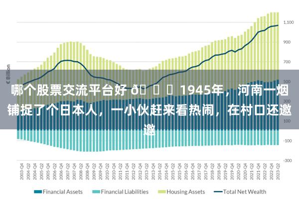 哪个股票交流平台好 🌞1945年，河南一烟铺捉了个日本人，一小伙赶来看热闹，在村口还邀