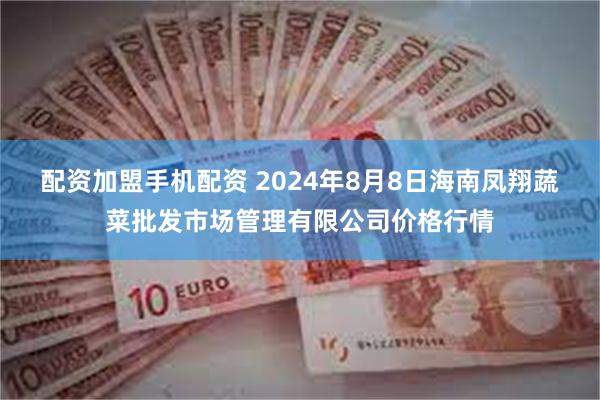 配资加盟手机配资 2024年8月8日海南凤翔蔬菜批发市场管理有限公司价格行情