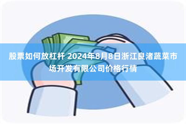 股票如何放杠杆 2024年8月8日浙江良渚蔬菜市场开发有限公司价格行情