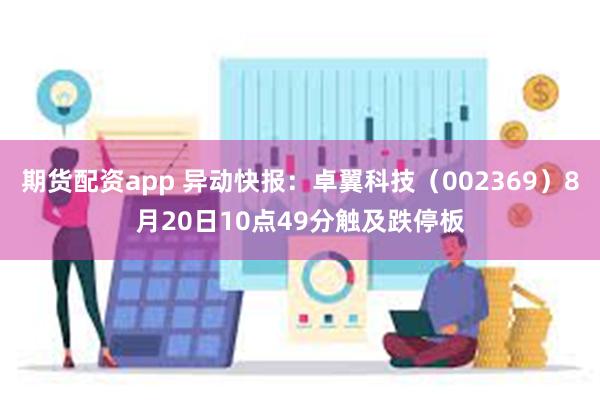 期货配资app 异动快报：卓翼科技（002369）8月20日10点49分触及跌停板