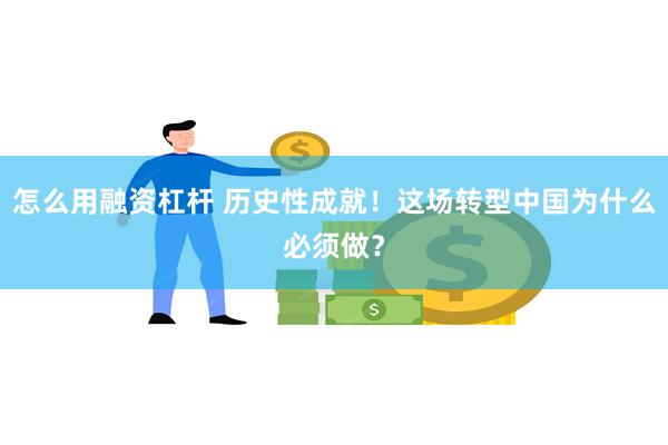 怎么用融资杠杆 历史性成就！这场转型中国为什么必须做？