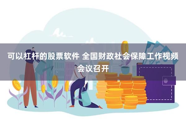 可以杠杆的股票软件 全国财政社会保障工作视频会议召开