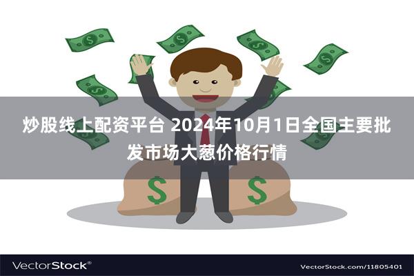 炒股线上配资平台 2024年10月1日全国主要批发市场大葱价格行情