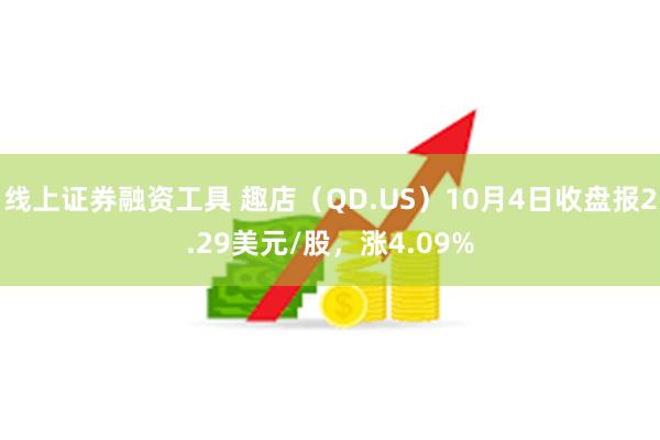 线上证券融资工具 趣店（QD.US）10月4日收盘报2.29美元/股，涨4.09%