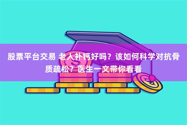 股票平台交易 老人补钙好吗？该如何科学对抗骨质疏松？医生一文带你看看