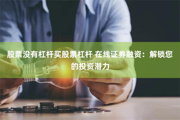 股票没有杠杆买股票杠杆 在线证券融资：解锁您的投资潜力