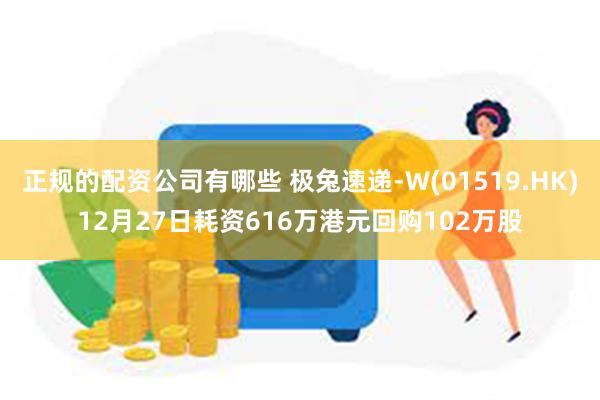 正规的配资公司有哪些 极兔速递-W(01519.HK)12月27日耗资616万港元回购102万股