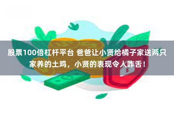 股票100倍杠杆平台 爸爸让小贤给橘子家送两只家养的土鸡，小贤的表现令人咋舌！