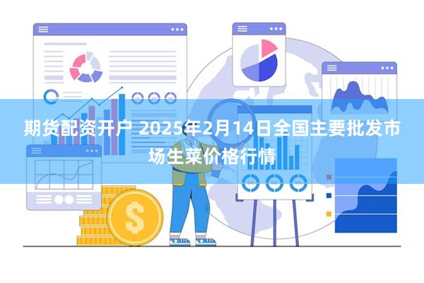 期货配资开户 2025年2月14日全国主要批发市场生菜价格行情