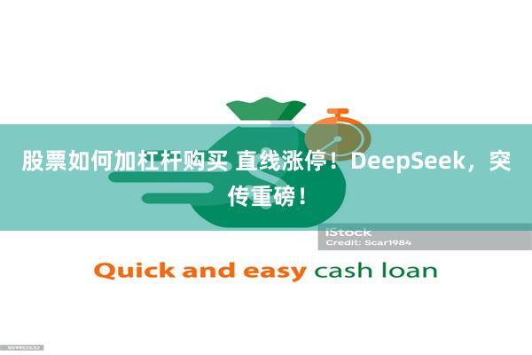 股票如何加杠杆购买 直线涨停！DeepSeek，突传重磅！