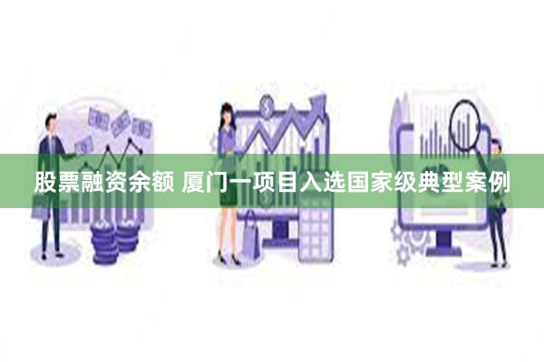 股票融资余额 厦门一项目入选国家级典型案例